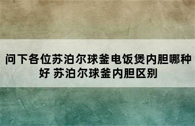 问下各位苏泊尔球釜电饭煲内胆哪种好 苏泊尔球釜内胆区别